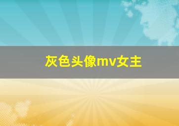 灰色头像mv女主