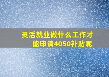 灵活就业做什么工作才能申请4050补贴呢