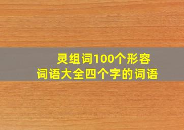 灵组词100个形容词语大全四个字的词语