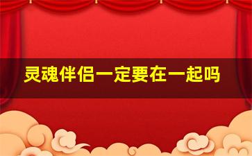 灵魂伴侣一定要在一起吗