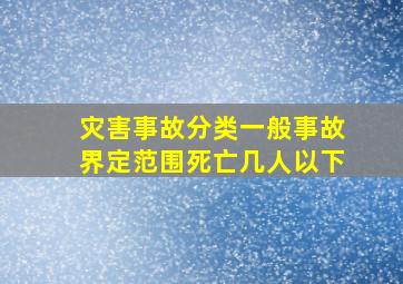 灾害事故分类一般事故界定范围死亡几人以下