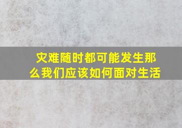 灾难随时都可能发生那么我们应该如何面对生活