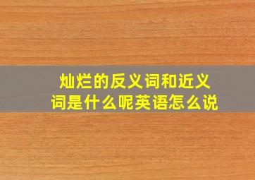 灿烂的反义词和近义词是什么呢英语怎么说