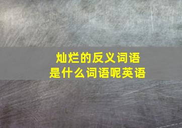 灿烂的反义词语是什么词语呢英语