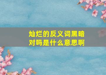 灿烂的反义词黑暗对吗是什么意思啊