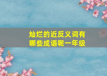 灿烂的近反义词有哪些成语呢一年级