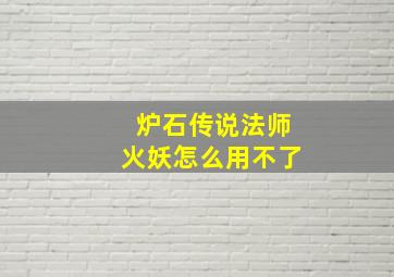 炉石传说法师火妖怎么用不了