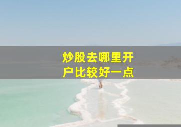 炒股去哪里开户比较好一点