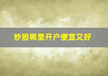 炒股哪里开户便宜又好