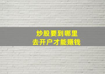 炒股要到哪里去开户才能赚钱