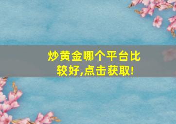 炒黄金哪个平台比较好,点击获取!