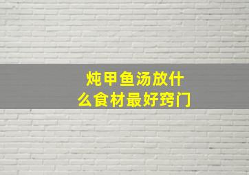 炖甲鱼汤放什么食材最好窍门