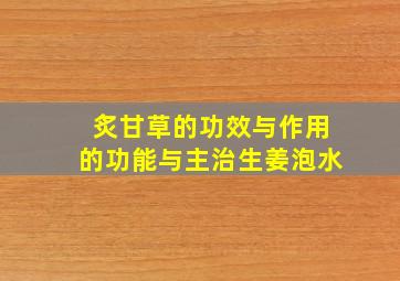 炙甘草的功效与作用的功能与主治生姜泡水