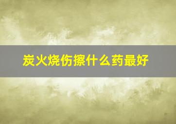 炭火烧伤擦什么药最好