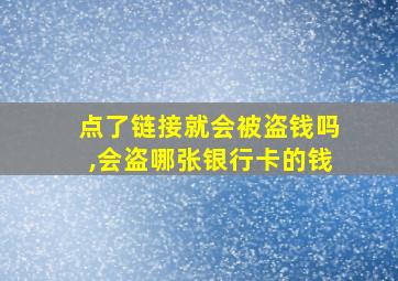 点了链接就会被盗钱吗,会盗哪张银行卡的钱