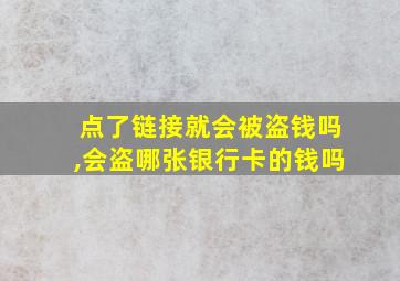 点了链接就会被盗钱吗,会盗哪张银行卡的钱吗