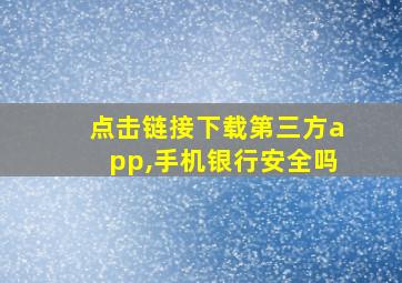 点击链接下载第三方app,手机银行安全吗