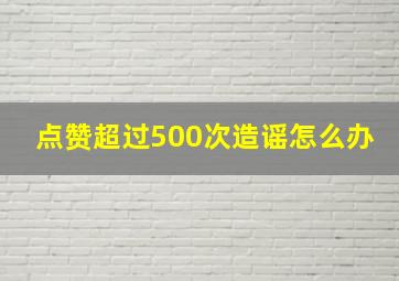 点赞超过500次造谣怎么办