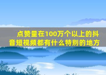 点赞量在100万个以上的抖音短视频都有什么特别的地方