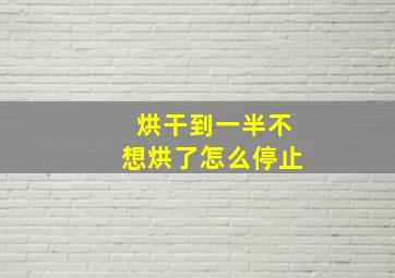 烘干到一半不想烘了怎么停止