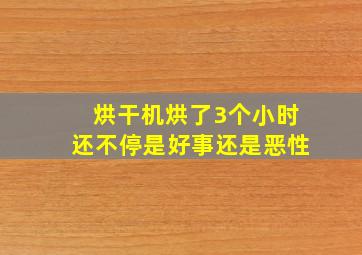 烘干机烘了3个小时还不停是好事还是恶性