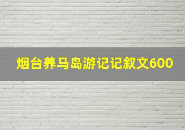 烟台养马岛游记记叙文600