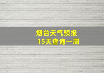 烟台天气预报15天查询一周