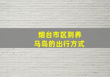 烟台市区到养马岛的出行方式