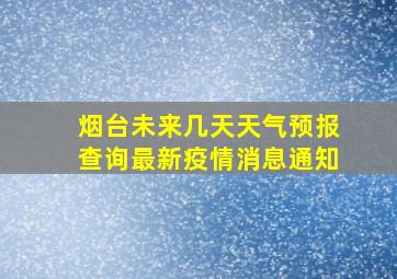 烟台未来几天天气预报查询最新疫情消息通知