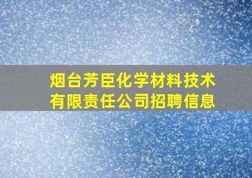 烟台芳臣化学材料技术有限责任公司招聘信息