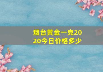 烟台黄金一克2020今日价格多少