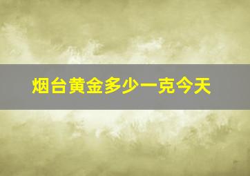 烟台黄金多少一克今天