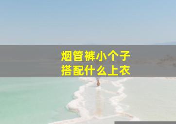 烟管裤小个子搭配什么上衣