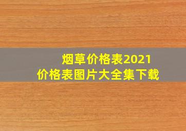 烟草价格表2021价格表图片大全集下载