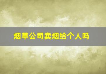 烟草公司卖烟给个人吗