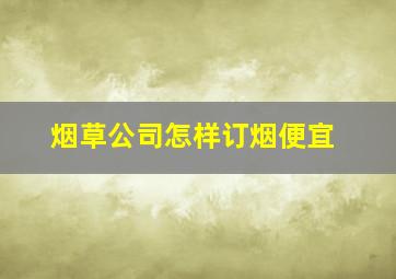 烟草公司怎样订烟便宜