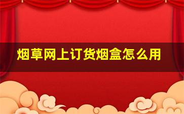 烟草网上订货烟盒怎么用