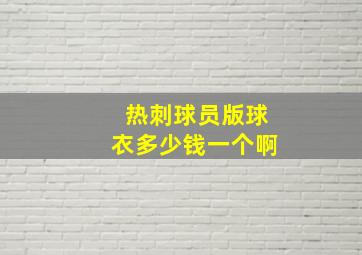 热刺球员版球衣多少钱一个啊