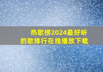 热歌榜2024最好听的歌排行在线播放下载