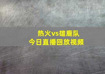 热火vs雄鹿队今日直播回放视频