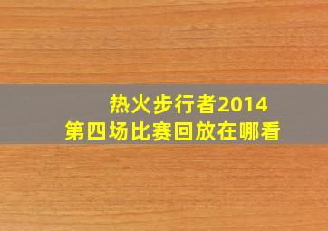 热火步行者2014第四场比赛回放在哪看