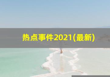 热点事件2021(最新)