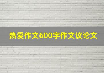 热爱作文600字作文议论文