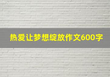 热爱让梦想绽放作文600字