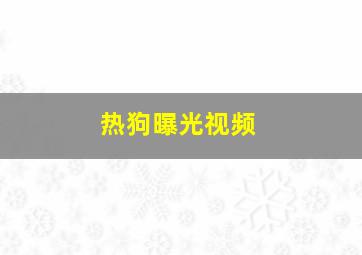 热狗曝光视频