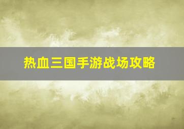 热血三国手游战场攻略