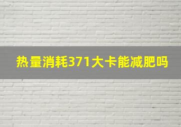 热量消耗371大卡能减肥吗