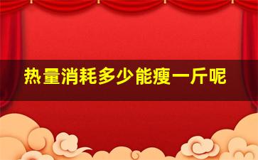 热量消耗多少能瘦一斤呢