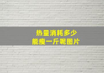 热量消耗多少能瘦一斤呢图片