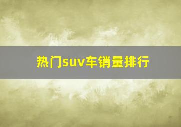 热门suv车销量排行